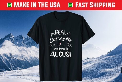 Real Cat Ladies Are Born In August Birthday Classic T-Shirt