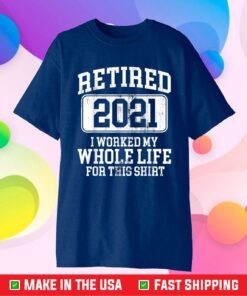 Retired 2021 I Worked My Whole Life For This Us 2021 T-Shirt