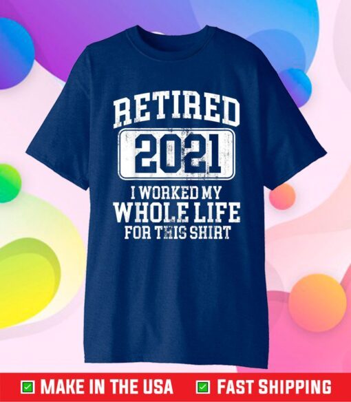 Retired 2021 I Worked My Whole Life For This Us 2021 T-Shirt