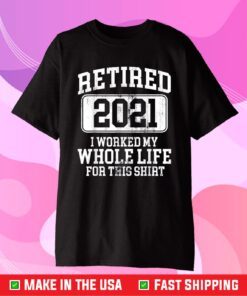 Retired 2021 I Worked My Whole Life For This Us 2021 T-Shirt