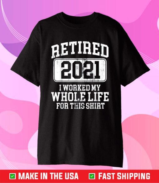 Retired 2021 I Worked My Whole Life For This Us 2021 T-Shirt