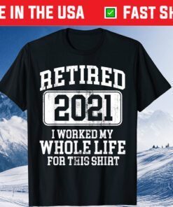 Retired 2021 I Worked My Whole Life For This Shirt Classic T-Shirt