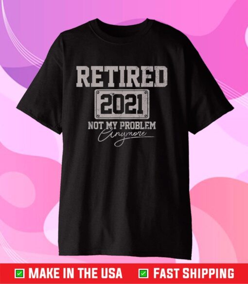 Retired 2021 Not My Problem Anymore Classic T-Shirt