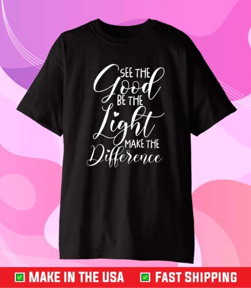 See the Good Be the Light Make the Difference Classic T-Shirt