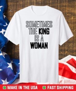 Sometimes The King is A Women Classic T-Shirt