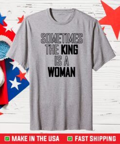 Sometimes The King is A Women Classic T-Shirt