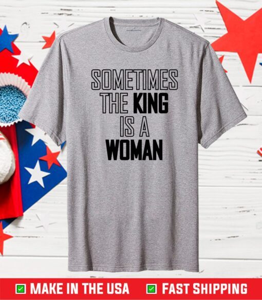 Sometimes The King is A Women Classic T-Shirt