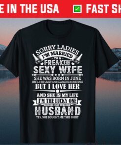 Sorry Ladies I'm Married Sexy Wife Was Born In June Classic T-Shirt