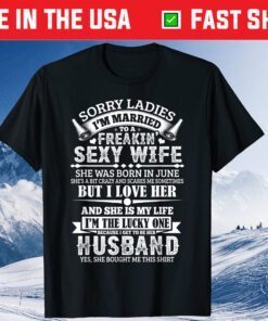 Sorry Ladies I'm Married Sexy Wife Was Born In June Classic T-Shirt