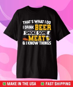 That's What I Do I Drink Beer Smoke Some Meat & I Know Things T-Shirt