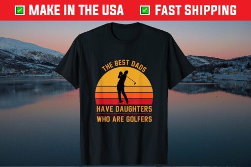 The Best Dads Have Daughters Who Are Golfers Father's Day Classic T-Shirt