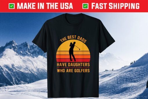 The Best Dads Have Daughters Who Are Golfers Father's Day Classic T-Shirt