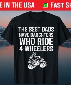 The Best Dads Have Daughters Who Ride 4-Wheelers Fathers Day Us 2021 T-Shirt