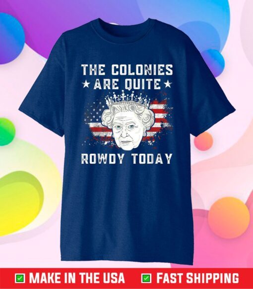 The Colonies Are Quite Rowdy Today 4th Of July Queen Classic T-Shirt