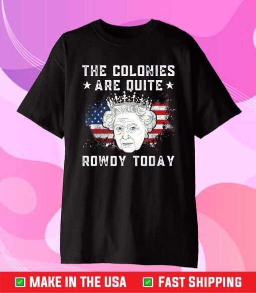 The Colonies Are Quite Rowdy Today 4th Of July Queen Classic T-Shirt