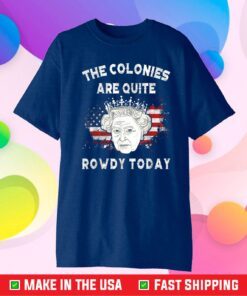 The Colonies Are Quite Rowdy Today Funny 4th Of July Queen Classic T-Shirt