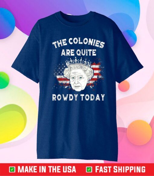 The Colonies Are Quite Rowdy Today Funny 4th Of July Queen Classic T-Shirt