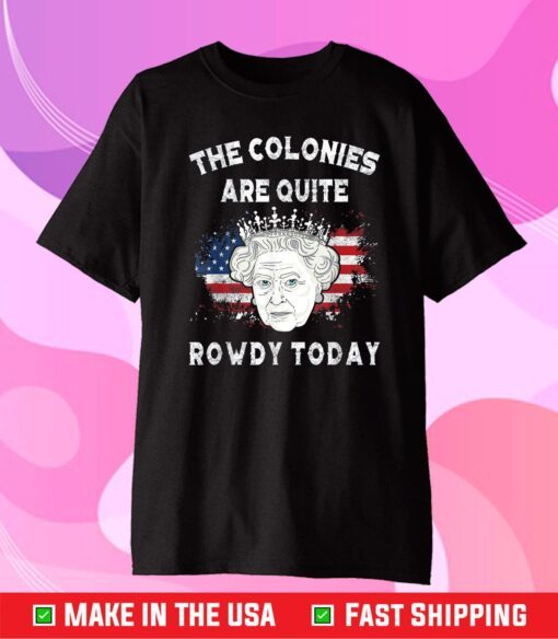 The Colonies Are Quite Rowdy Today Funny 4th Of July Queen Classic T-Shirt