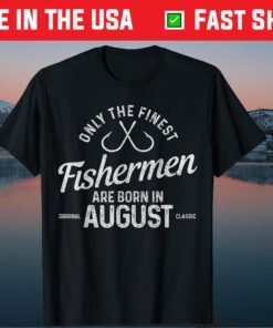 The Finest Fishermen Are Born In August Fishing Birthday Gift T-Shirt