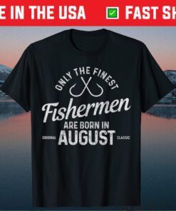 The Finest Fishermen Are Born In August Fishing Birthday US 2021 T-Shirt