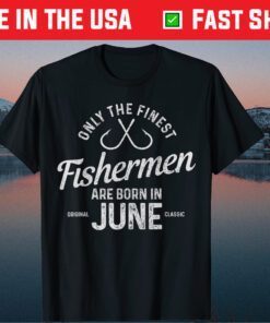 The Finest Fishermen Are Born In Jun Birthday T-Shirt