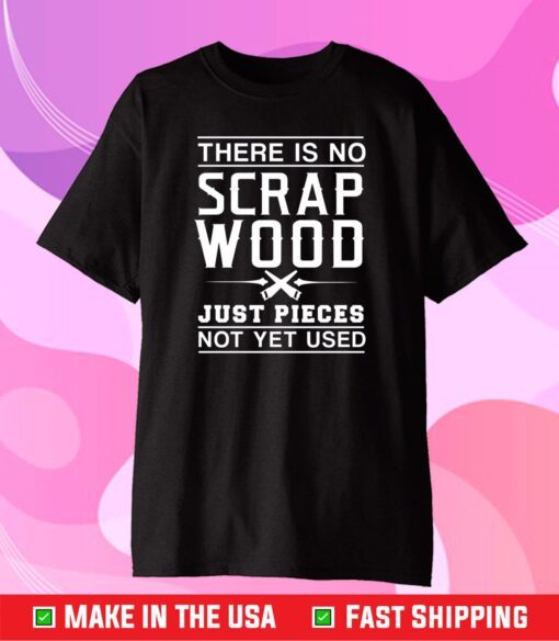 There Is No Scrap Wood Just Pieces Not Yet Used Classic T shirt