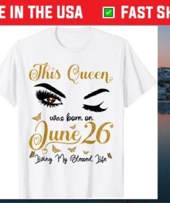 This Queen Was Born On June 26 Living My Blessed Life Queen Classic T-Shirt