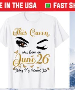 This Queen Was Born On June 26 Living My Blessed Life Queen Classic T-Shirt