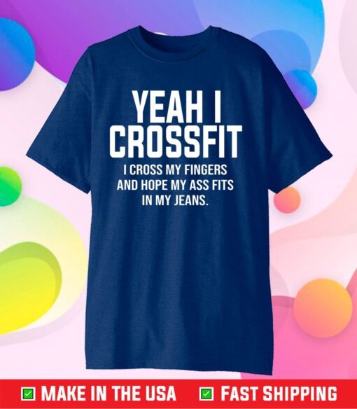Yeah I Crossfit I Cross My Fingers And Hope My Ass Fits In My Jeans T-Shirt