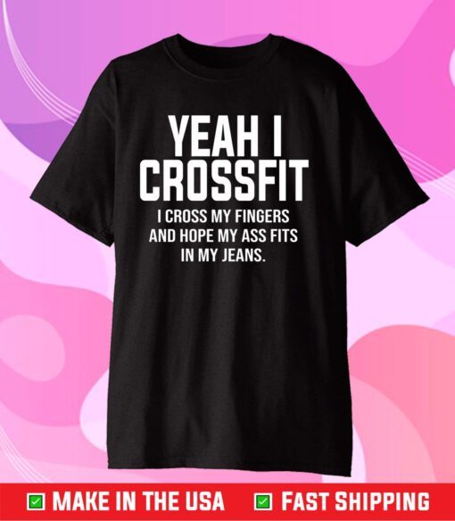 Yeah I Crossfit I Cross My Fingers And Hope My Ass Fits In My Jeans T-Shirt