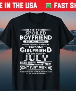 Yes I'm A Spoiled Boyfriend Of A July Girlfriend Classic T-Shirt