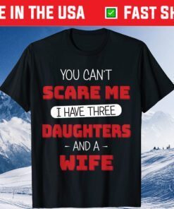 You Can't Scare Me I Have Three Daughters Fathers Day Us 2021 T-Shirt