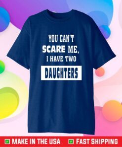 You Can't Scare Me I Have Two Daughters Gift T-Shirt