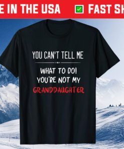 You Can't Tell Me What To Do You're Not My Granddaughter Unisex T-Shirt