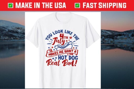 You Look Like The 4th Of July Makes Me Want A Hotdog Us 2021 T-Shirt