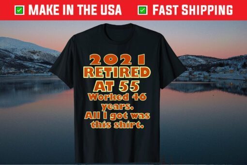 2021 Retired at 55 Worked 46 Years All I Got Was This Shirt Classic T-Shirt