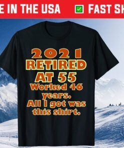 2021 Retired at 55 Worked 46 Years All I Got Was This Shirt Classic T-Shirt