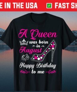 A Queen Was Born In August Happy Birthday To Me Gift TShirt
