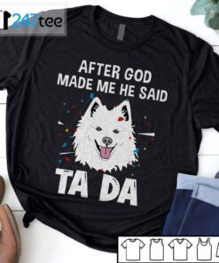 American Eskimo Dog After God Made Me He Said Ta Da Shirt