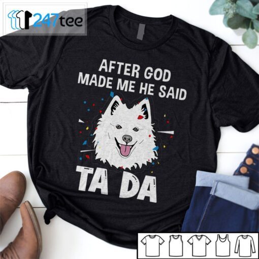 American Eskimo Dog After God Made Me He Said Ta Da Shirt