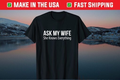 Ask My Wife - She Knows Everything Gift T-Shirt