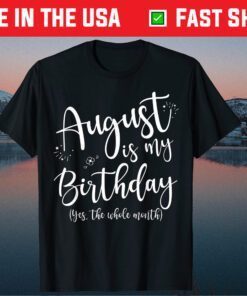 August Is My Birthday The Whole Month August Birthday Classic T-Shirt