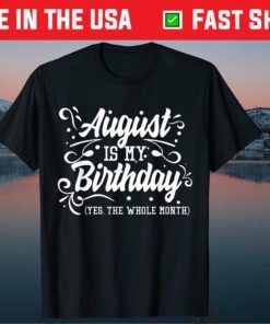 August Is My Birthday Yes The Whole Month Birthday Gift Shirt
