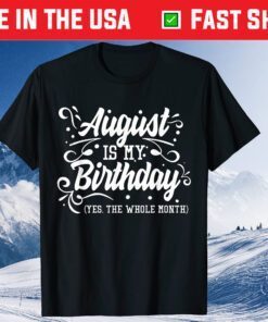 August Is My Birthday Yes The Whole Month Birthday Gift Shirt
