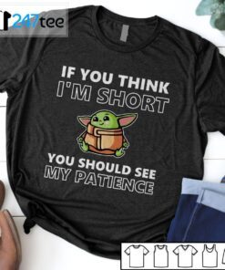 Baby Yoda If You Think I’m Short You Should See My Patience T-Shirt