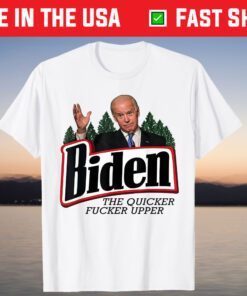 Biden The Quicker Fucker Upper Shirt