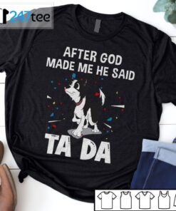 Border Collie After God Made Me He Said Ta Da Shirt