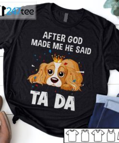 Cavalier King Charles Spaniel After God Made Me He Said Ta Da Shirt