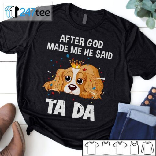 Cavalier King Charles Spaniel After God Made Me He Said Ta Da Shirt