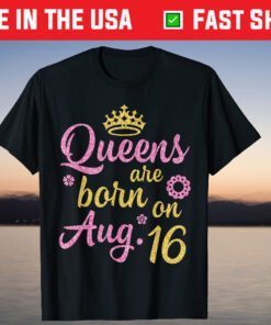 Crown Queens Are Born On August 16 Happy Birthday Us 2021 T-Shirt